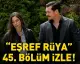 Eşref Rüya Dizisinin 45. Bölümü Yayınlandı