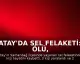 Hatay'da Sel Felaketi: 3 Ölü, 2 Kayıp, 3 Yaralı
