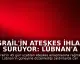 İsrail'in Ateşkes İhlali Sürüyor: Lübnan'a Saldırılarda Can Kaybı 16'ya Yükseldi