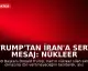 Trump'tan İran'a Sert Mesaj: Nükleer Silaha Sahip Olmalarına İzin Vermeyeceğiz
