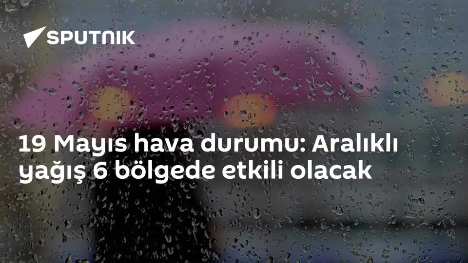 19 Mayıs Hava Durumu: 6 Bölgede Yağış Bekleniyor
