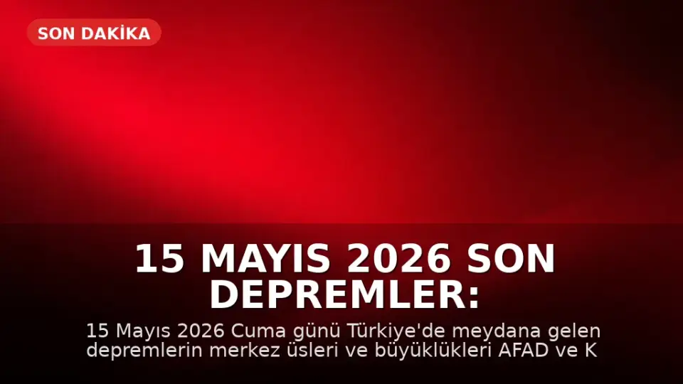 15 Mayıs 2026 Son Depremler: AFAD ve Kandilli Verileri Açıklandı