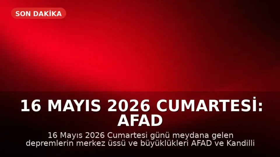 16 Mayıs 2026 Cumartesi: AFAD ve Kandilli Son Depremler Listesi