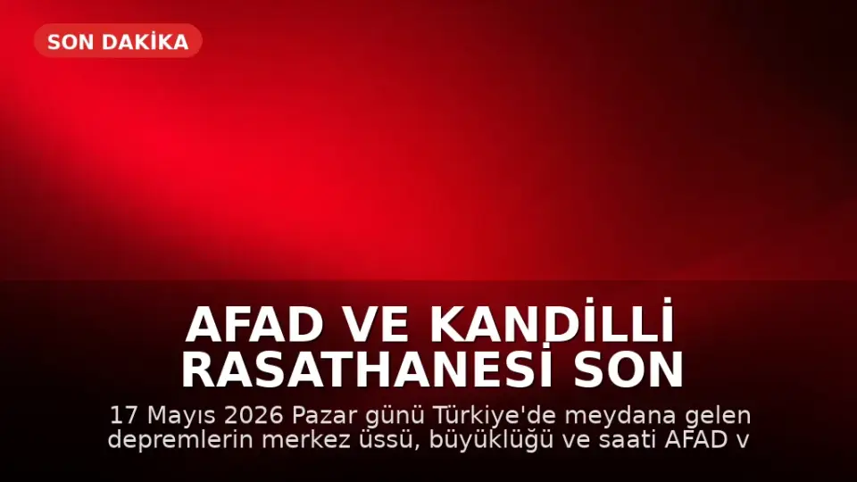 AFAD ve Kandilli Rasathanesi Son Depremler Listesi: 17 Mayıs 2026