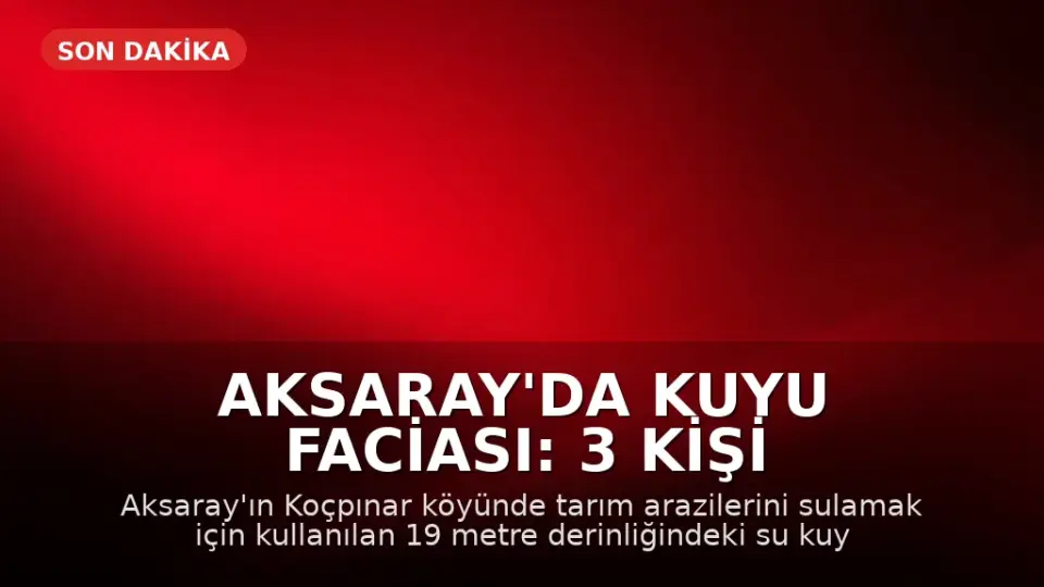 Aksaray'da Kuyu Faciası: 3 Kişi Hayatını Kaybetti, 1 Kişi Yaralandı