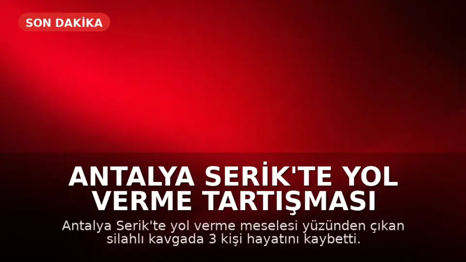 Antalya Serik'te Yol Verme Tartışması Silahlı Kavgaya Dönüştü: 3 Kişi Hayatını Kaybetti