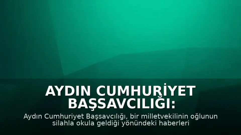 Aydın Cumhuriyet Başsavcılığı: Milletvekili Oğlu Silahla Okula Geldi Haberleri Gerçeği Yansıtmıyor