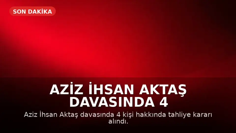 Aziz İhsan Aktaş Davasında 4 Kişi Tahliye Edildi