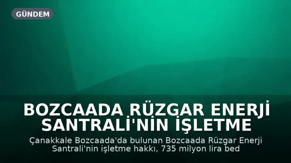 Bozcaada Rüzgar Enerji Santrali'nin İşletme Hakkı 735 Milyon Liraya Özelleştirildi