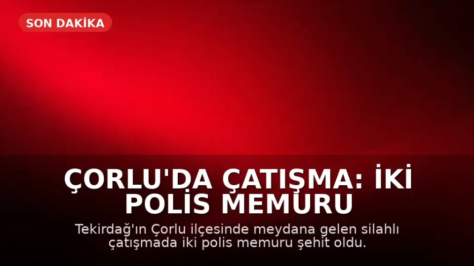 Çorlu'da Çatışma: İki Polis Memuru Şehit Oldu