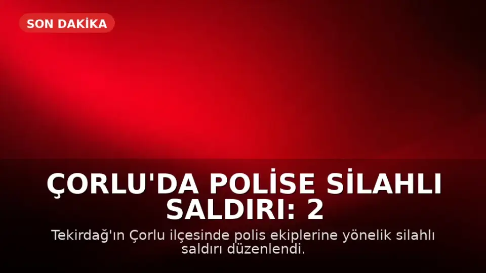 Çorlu'da Polise Silahlı Saldırı: 2 Polis Memuru Ağır Yaralandı