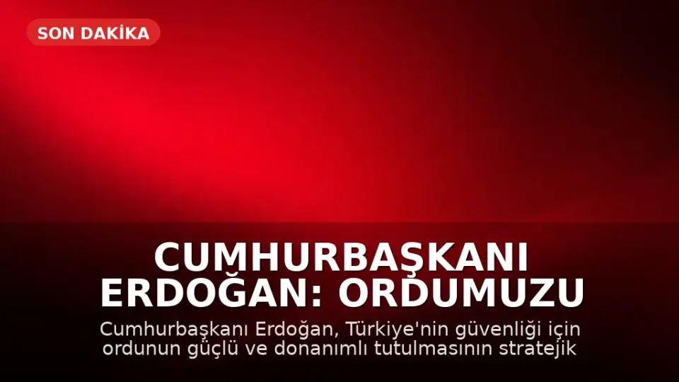 Cumhurbaşkanı Erdoğan: Ordumuzu Güçlü ve Donanımlı Tutmalıyız