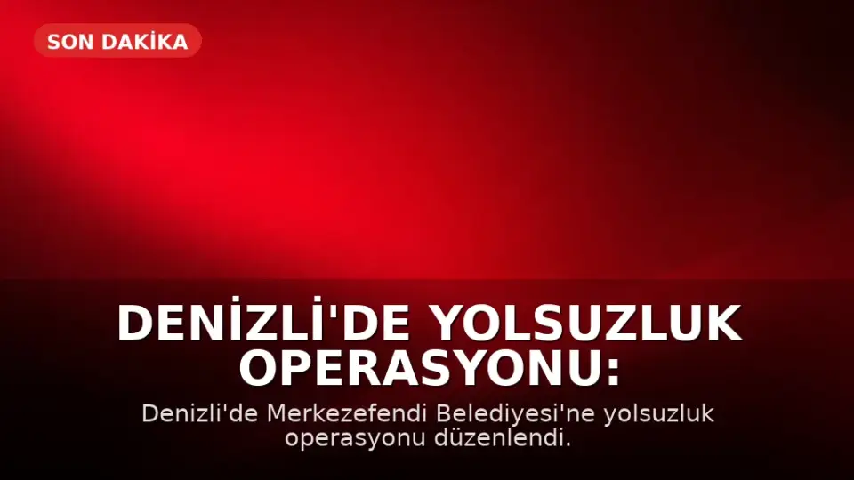 Denizli'de Yolsuzluk Operasyonu: Merkezefendi Belediyesi Başkan Yardımcısı Gözaltında