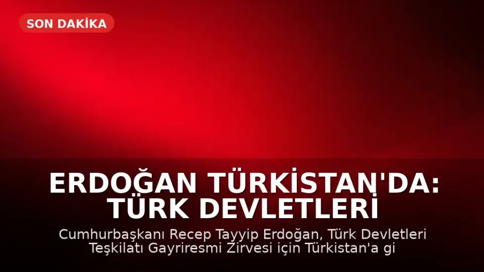 Erdoğan Türkistan'da: Türk Devletleri Teşkilatı Zirvesi'ne Katılıyor