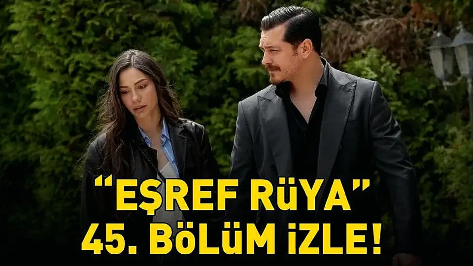Eşref Rüya Dizisinin 45. Bölümü Yayınlandı
