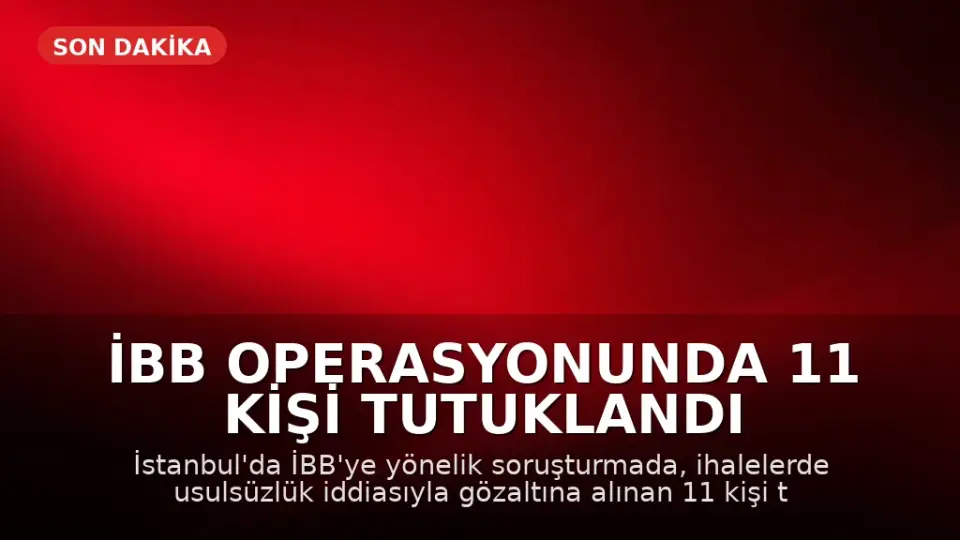 İBB Operasyonunda 11 Kişi Tutuklandı