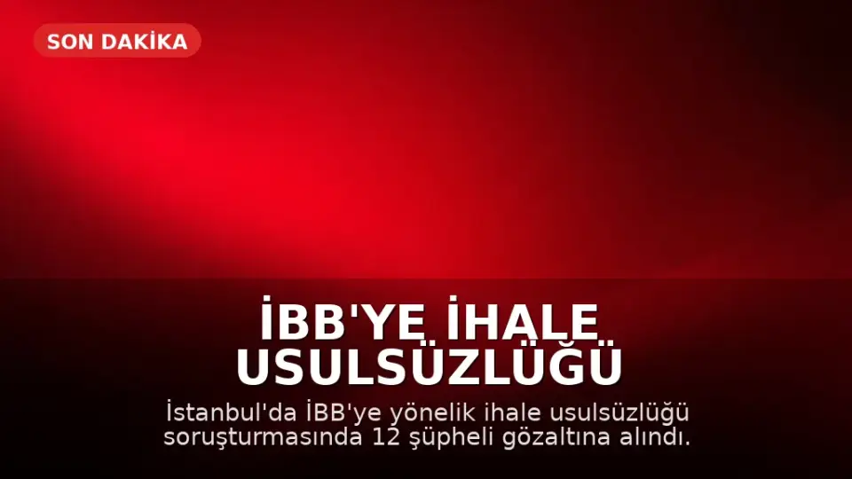 İBB'ye İhale Usulsüzlüğü Operasyonu: 12 Gözaltı