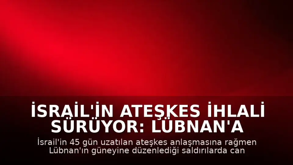 İsrail'in Ateşkes İhlali Sürüyor: Lübnan'a Saldırılarda Can Kaybı 16'ya Yükseldi