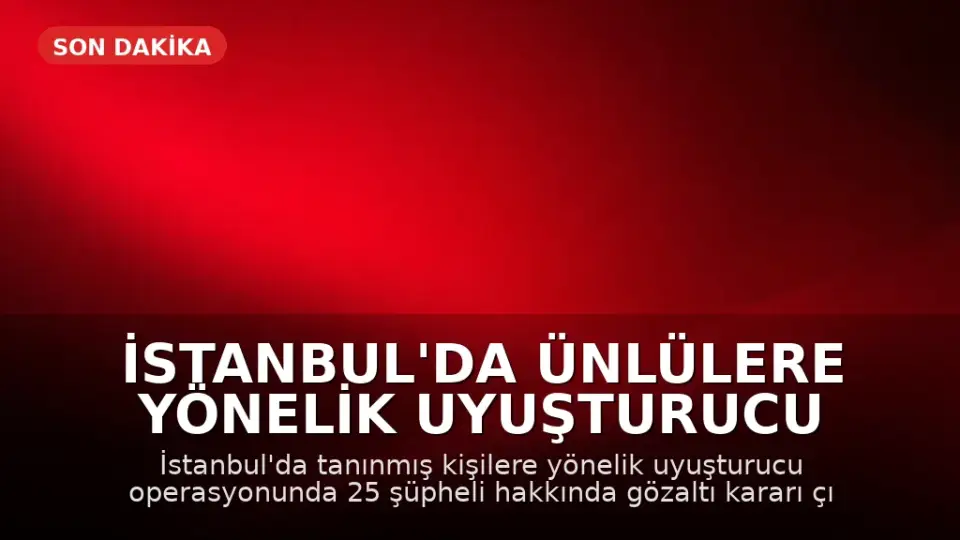 İstanbul'da Ünlülere Yönelik Uyuşturucu Operasyonu: 25 Gözaltı Kararı