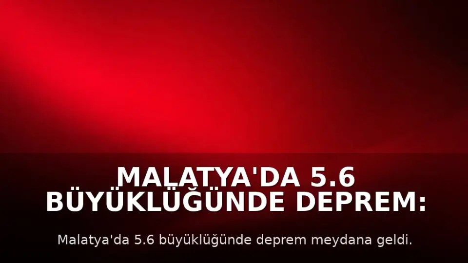 Malatya'da 5.6 Büyüklüğünde Deprem: Eğitime 1 Gün Ara Verildi