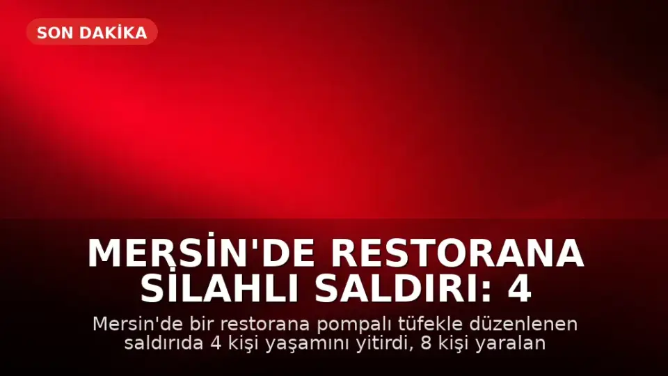 Mersin'de Restorana Silahlı Saldırı: 4 Ölü, 8 Yaralı