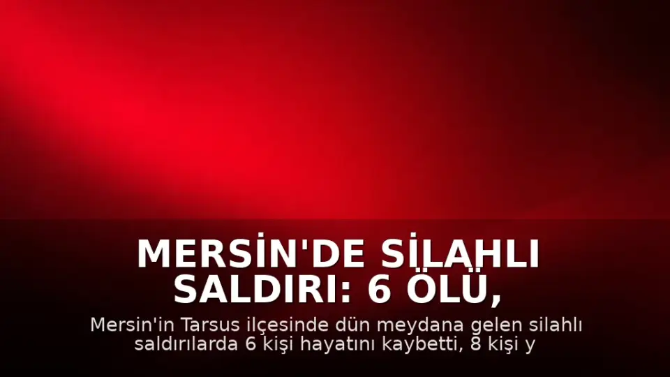 Mersin'de Silahlı Saldırı: 6 Ölü, 8 Yaralı