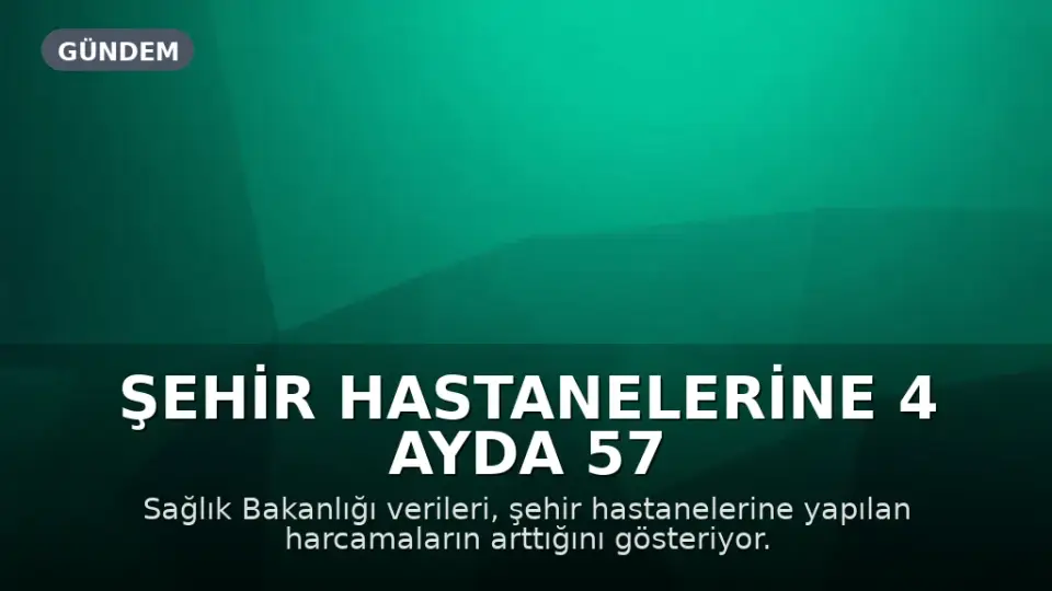 Şehir Hastanelerine 4 Ayda 57 Milyar Lira Harcandı
