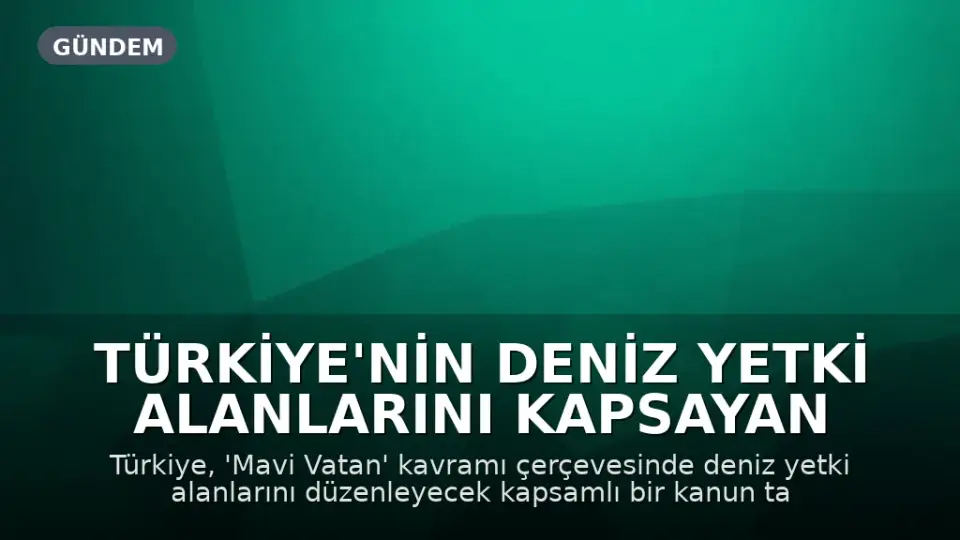 Türkiye'nin Deniz Yetki Alanlarını Kapsayan Kanun Taslağı Hazırlanıyor: Mavi Vatan Vurgusu