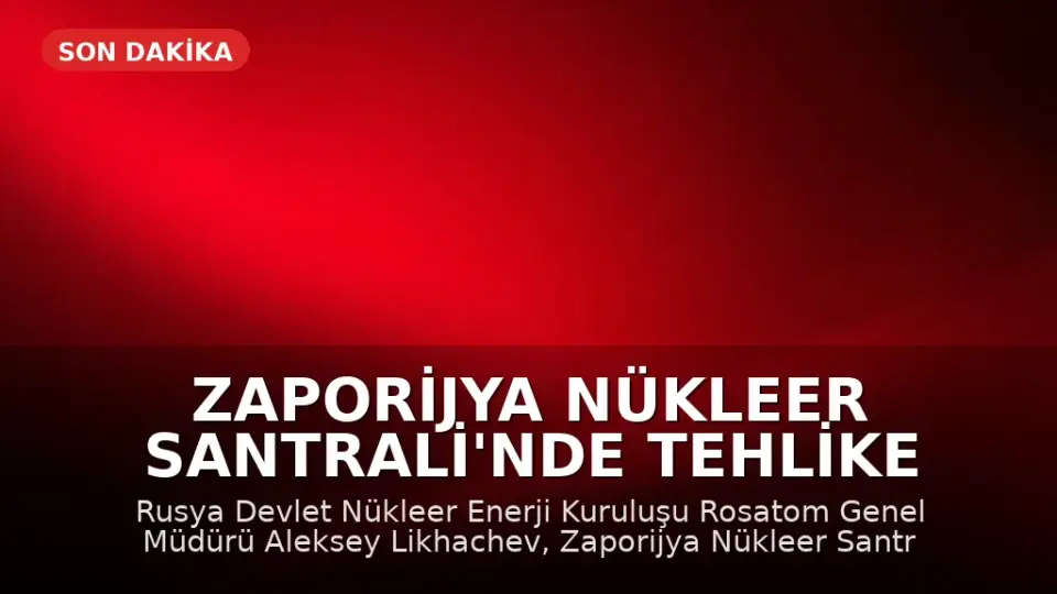 Zaporijya Nükleer Santrali'nde Tehlike Uyarısı: Avrupa'ya Tansiyonu Düşürme Çağrısı