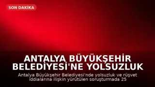 Antalya Büyükşehir Belediyesi'ne Yolsuzluk Operasyonu: 25 Gözaltı