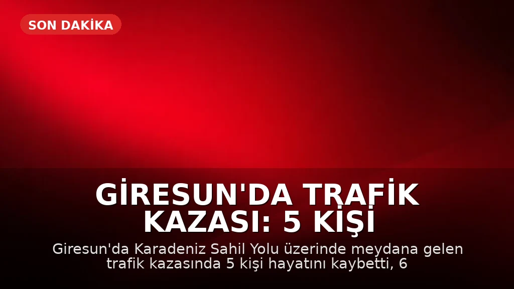 Giresun'da Trafik Kazası: 5 Kişi Hayatını Kaybetti, 6 Kişi Yaralandı