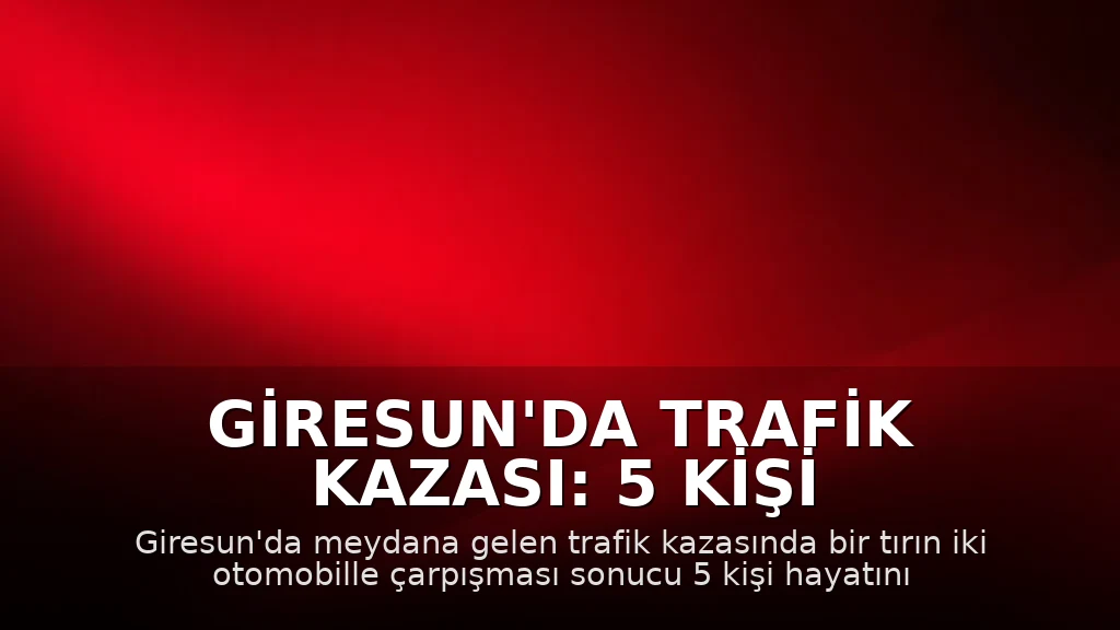 Giresun'da Trafik Kazası: 5 Kişi Hayatını Kaybetti, 6 Kişi Yaralandı