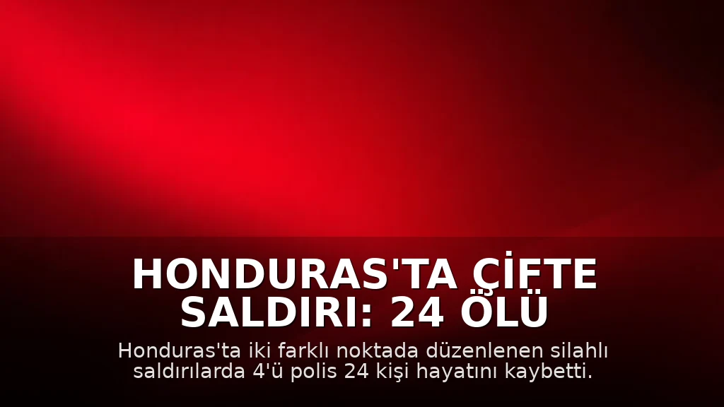 Honduras'ta Çifte Saldırı: 24 Ölü
