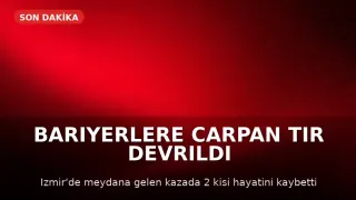 İzmir'de TIR devrildi: 2 kişi hayatını kaybetti